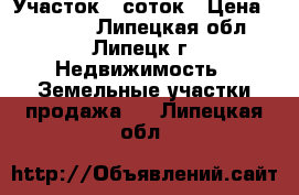 Участок 6 соток › Цена ­ 60 000 - Липецкая обл., Липецк г. Недвижимость » Земельные участки продажа   . Липецкая обл.
